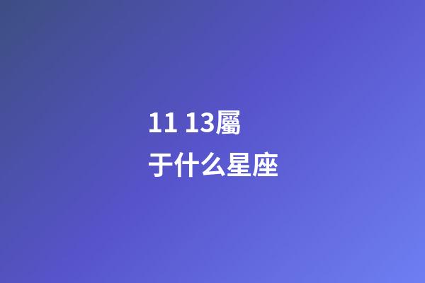 11 13屬于什么星座-第1張-星座運(yùn)勢(shì)-玄機(jī)派